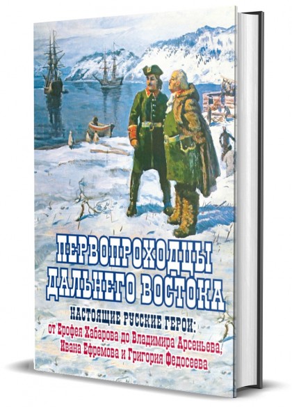Книга "Первопроходцы Дальнего Востока. Настоящие русские герои: от Ерофея Хабарова до Владимира Арсеньева, Ивана Ефремова и Григория Федосеева"